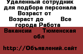 Удаленный сотрудник для подбора персонала › Возраст от ­ 25 › Возраст до ­ 55 - Все города Работа » Вакансии   . Тюменская обл.